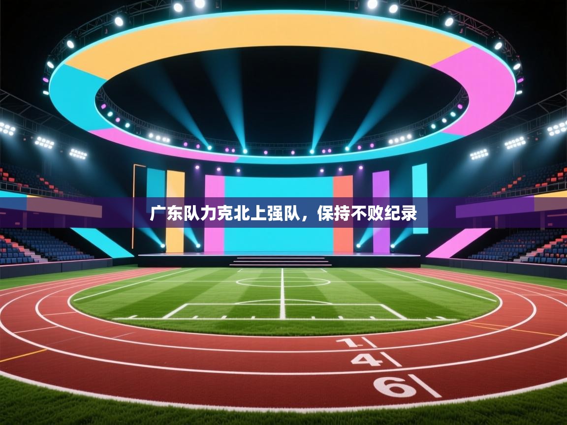 广东队力克北上强队，保持不败纪录  第1张