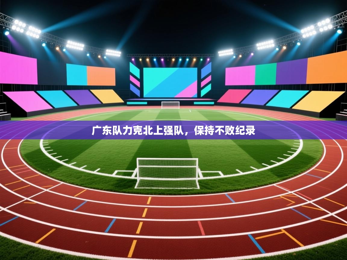 广东队力克北上强队，保持不败纪录  第2张